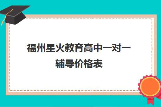 福州星火教育高中一对一辅导价格表(2025年收费标准) 福州星火教育高中一对一辅导价格表(2025年收费标准)