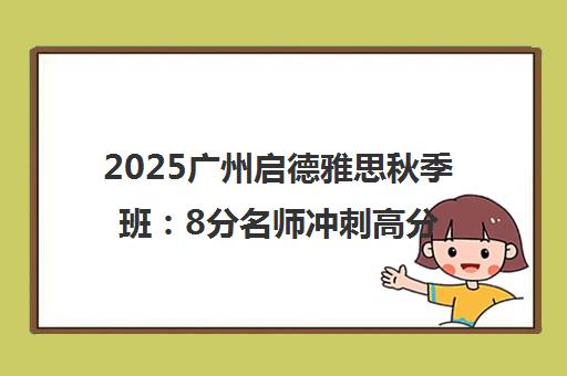 2025广州启德雅思秋季班 8分名师冲刺高分突破瓶颈