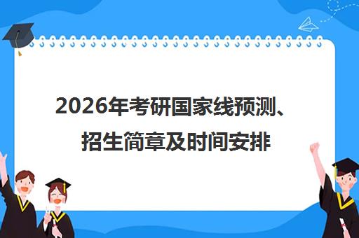 2026年考研国家线预测、招生简章及时间安排-文都考研官网一站式解读