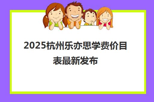 2025杭州乐亦思学费价目表最新发布 收费详情一览