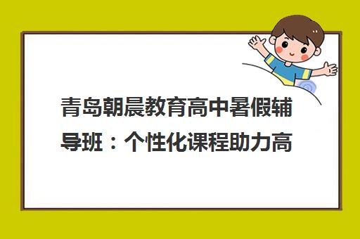 青岛朝晨教育高中暑假辅导班 个性化课程助力高效提升 青岛朝晨教育高中暑假辅导班 个性化课程助力高效提升
