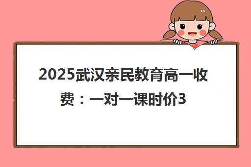 2025武汉亲民教育高一收费 一对一课时价360元起