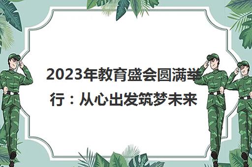 2023年教育盛会圆满举行 从心出发筑梦未来与高质量发展