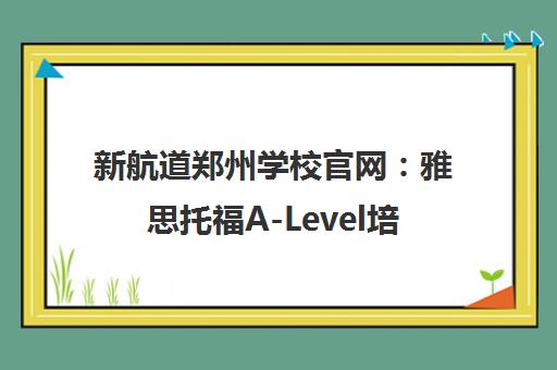 新航道郑州学校官网 雅思托福A-Level培训及全部分校地址 新航道郑州学校官网 雅思托福A-Level培训及全部分校地址