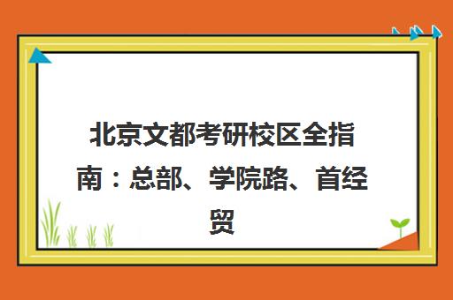 北京文都考研校区全指南 总部、学院路、首经贸中心地址电话路线
