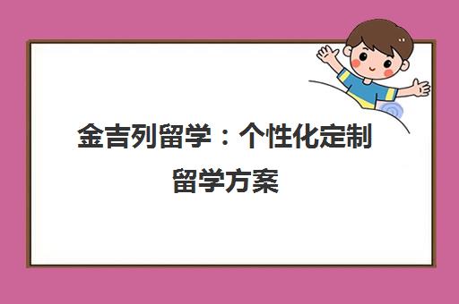 金吉列留学 个性化定制留学方案 一站式规划助力梦想启航