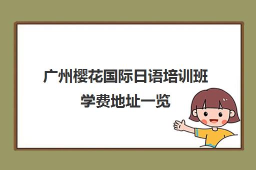 广州樱花国际日语培训班学费地址一览 多维筑基课程全新上线