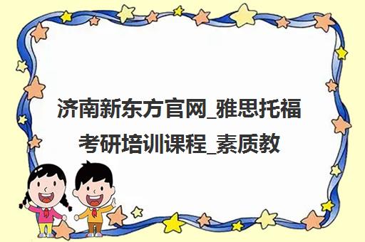 济南新东方官网_雅思托福考研培训课程_素质教育校区