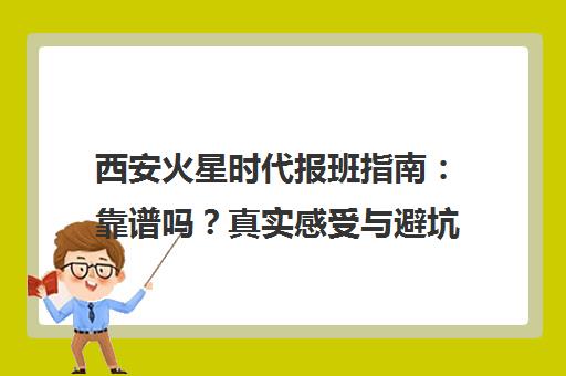 西安火星时代报班指南 靠谱吗?真实感受与避坑建议