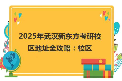 2025年武汉新东方考研校区地址全攻略 校区分布、课程详情及交通路线