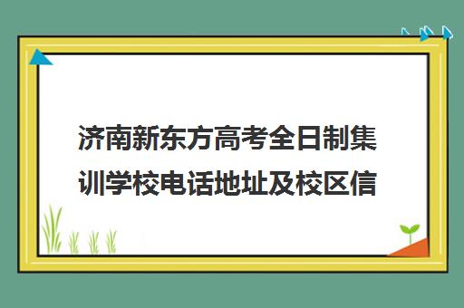 济南新东方高考全日制集训学校电话地址及校区信息汇总 济南新东方高考全日制集训学校电话地址及校区信息汇总