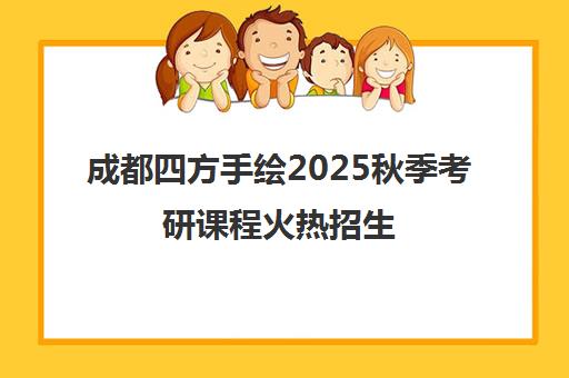 成都四方手绘2025秋季考研课程火热招生 助力高效冲刺 成都四方手绘2025秋季考研课程火热招生 助力高效冲刺