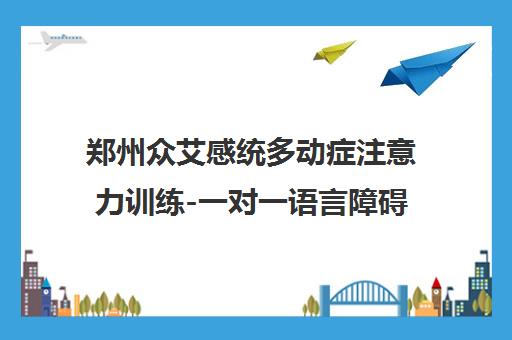 郑州众艾感统多动症注意力训练-一对一语言障碍矫正培训 郑州众艾感统多动症注意力训练-一对一语言障碍矫正培训