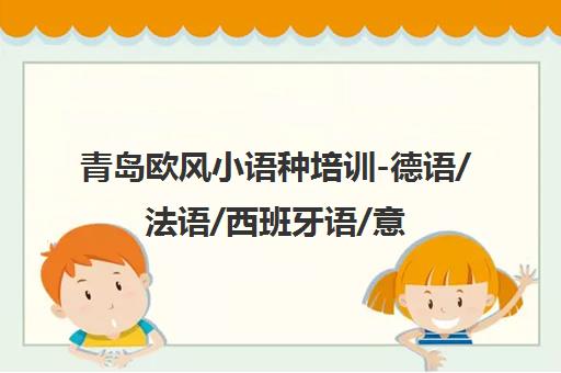 青岛欧风小语种培训-德语/法语/西班牙语/意大利语班