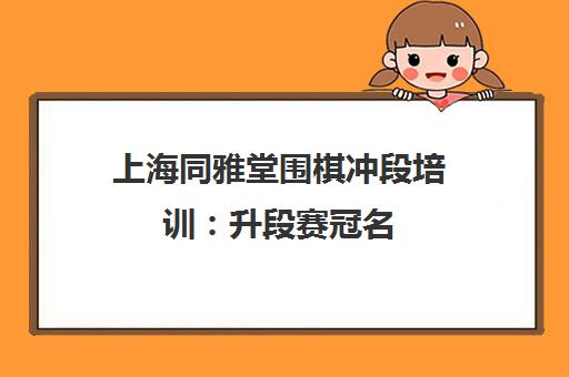 上海同雅堂围棋冲段培训 升段赛冠名 TLPT科学学习法