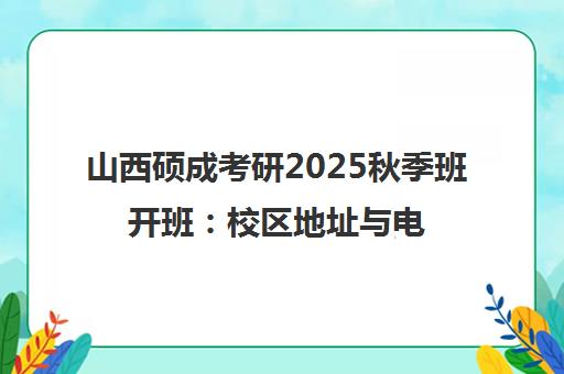 山西硕成考研2025秋季班开班 校区地址与电话一览
