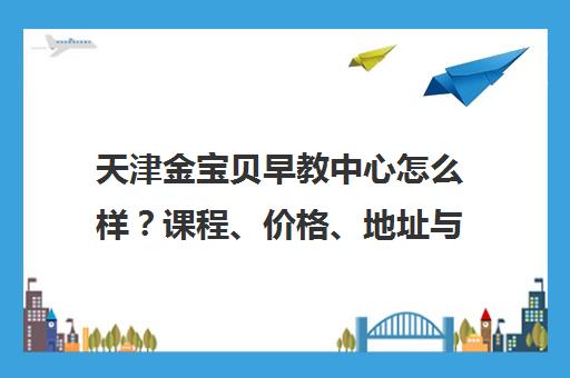 天津金宝贝早教中心怎么样?课程、价格、地址与口碑全解析