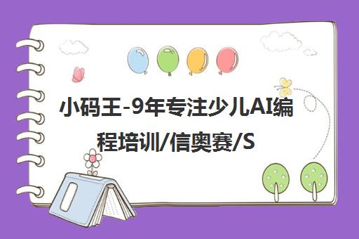 小码王-9年专注少儿AI编程培训/信奥赛/STEAM教育机构