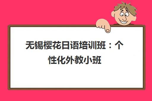 无锡樱花日语培训班 个性化外教小班 快速提升口语能力