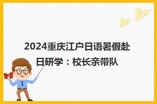 2024重庆江户日语暑假赴日研学 校长亲带队探索日本文化魅力
