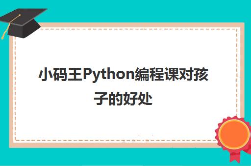小码王Python编程课对孩子的好处 青岛少儿编程机构推荐 小码王Python编程课对孩子的好处 青岛少儿编程机构推荐