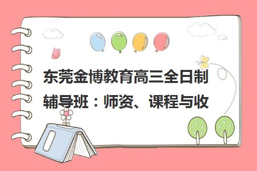 东莞金博教育高三全日制辅导班 师资、课程与收费解析