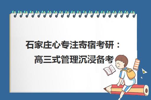 石家庄心专注寄宿考研 高三式管理沉浸备考 一战成硕!
