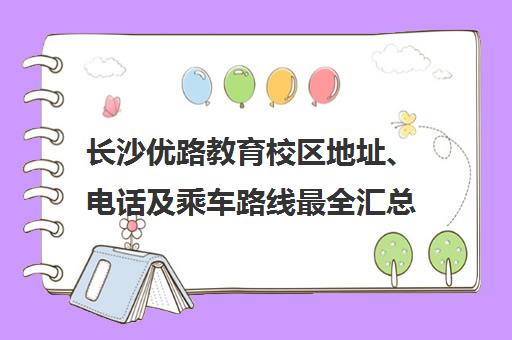长沙优路教育校区地址、电话及乘车路线最全汇总