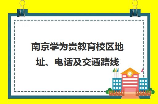南京学为贵教育校区地址、电话及交通路线（2025最新）