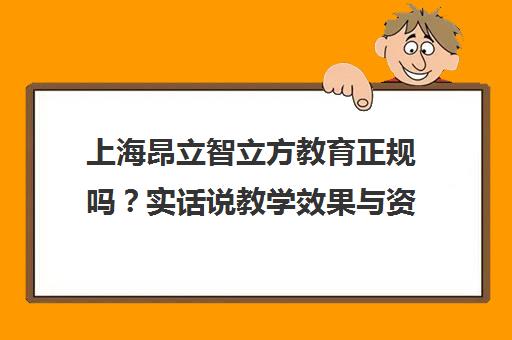 上海昂立智立方教育正规吗?实话说教学效果与资质