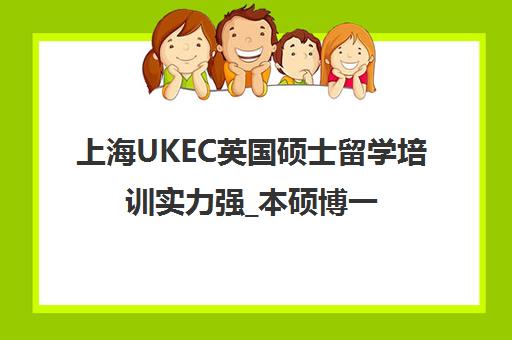 上海UKEC英国硕士留学培训实力强_本硕博一站式服务