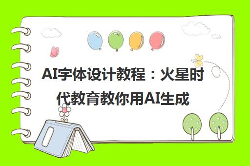 AI字体设计教程 火星时代教育教你用AI生成满意文字效果
