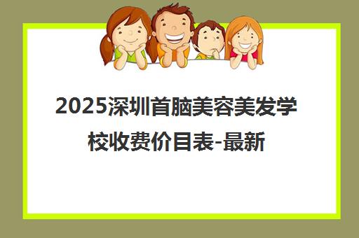 2025深圳首脑美容美发学校收费价目表-最新课程学费标准
