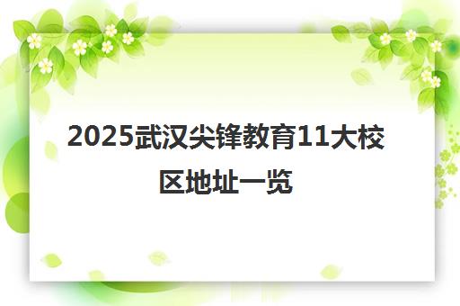 2025武汉尖锋教育11大校区地址一览 附交通路线