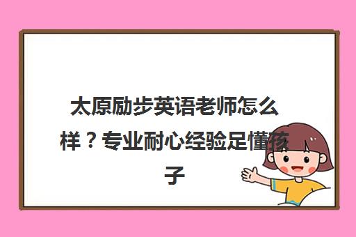 太原励步英语老师怎么样?专业耐心经验足懂孩子