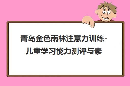青岛金色雨林注意力训练-儿童学习能力测评与素质培训机构