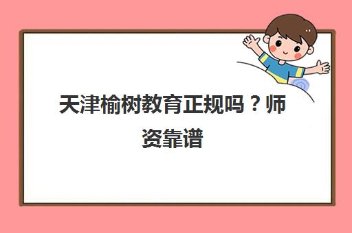 天津榆树教育正规吗?师资靠谱 学员真实评价说……