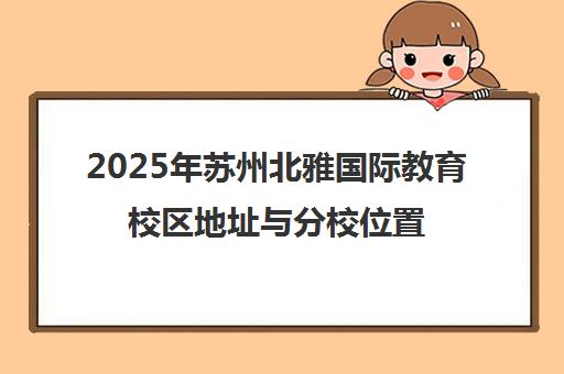 2025年苏州北雅国际教育校区地址与分校位置一览
