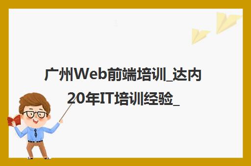 广州Web前端培训_达内20年IT培训经验_包就业-前端开发全栈课程