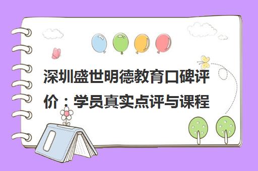 深圳盛世明德教育口碑评价 学员真实点评与课程体验分析