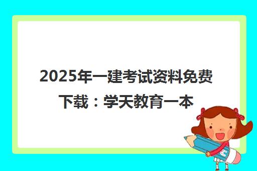 2025年一建考试资料免费下载 学天教育一本通与必刷题含答案解析