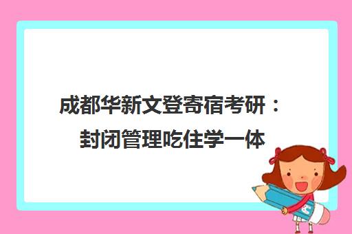 成都华新文登寄宿考研 封闭管理吃住学一体 成都华新文登寄宿考研 封闭管理吃住学一体