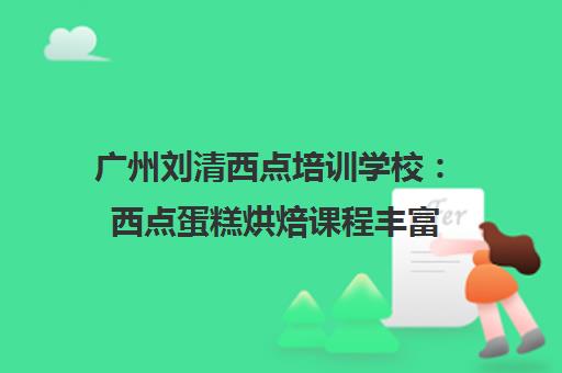 广州刘清西点培训学校 西点蛋糕烘焙课程丰富 零基础入学