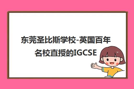 东莞圣比斯学校-英国百年名校直授的IGCSE/A-Level国际高中