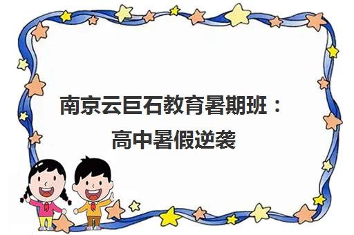 南京云巨石教育暑期班 高中暑假逆袭 高效学习少走弯路