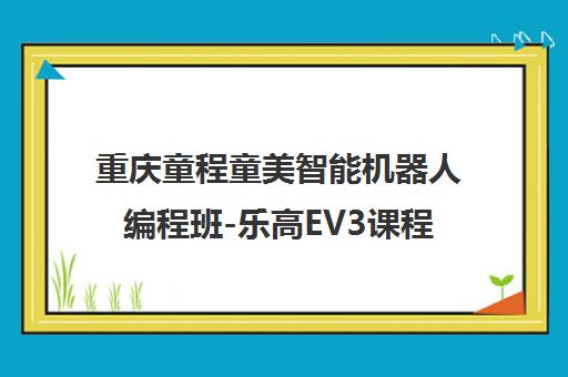 重庆童程童美智能机器人编程班-乐高EV3课程培养未来创造力