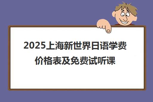 2025上海新世界日语学费价格表及免费试听课详情