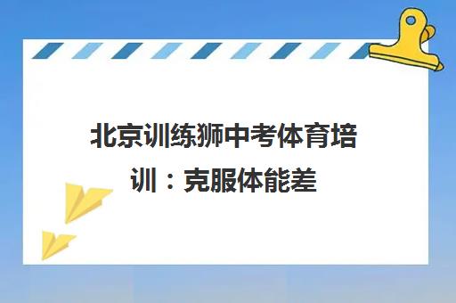 北京训练狮中考体育培训 克服体能差 冲刺体考满分 北京训练狮中考体育培训 克服体能差 冲刺体考满分