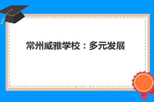 常州威雅学校 多元发展 助力每一个孩子卓越成长