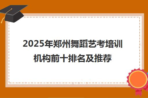 2025年郑州舞蹈艺考培训机构前十排名及推荐 2025年郑州舞蹈艺考培训机构前十排名及推荐